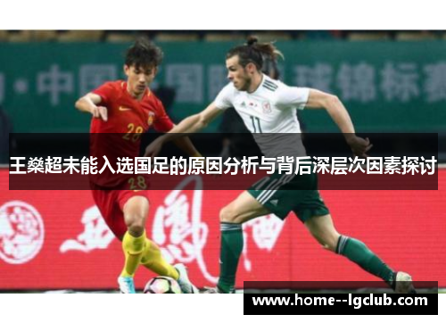 王燊超未能入选国足的原因分析与背后深层次因素探讨 王燊超未能入选国足的原因分析与背后深层次因素探讨