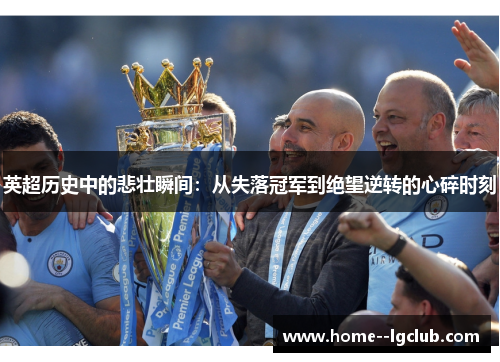 英超历史中的悲壮瞬间:从失落冠军到绝望逆转的心碎时刻 英超历史中的悲壮瞬间:从失落冠军到绝望逆转的心碎时刻