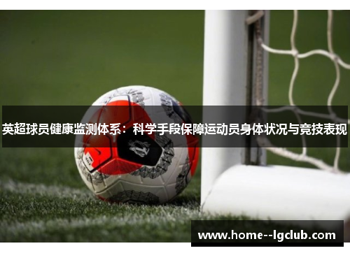 英超球员健康监测体系:科学手段保障运动员身体状况与竞技表现 英超球员健康监测体系:科学手段保障运动员身体状况与竞技表现