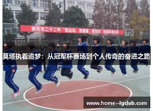 莫塔执着追梦:从冠军杯赛场到个人传奇的奋进之路 莫塔执着追梦:从冠军杯赛场到个人传奇的奋进之路