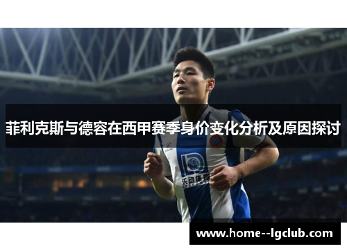 菲利克斯与德容在西甲赛季身价变化分析及原因探讨 菲利克斯与德容在西甲赛季身价变化分析及原因探讨