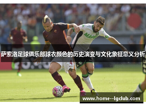 萨索洛足球俱乐部球衣颜色的历史演变与文化象征意义分析 萨索洛足球俱乐部球衣颜色的历史演变与文化象征意义分析