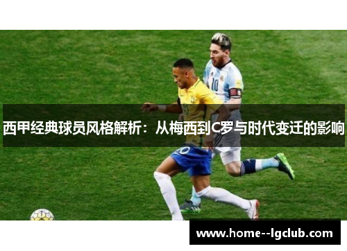 西甲经典球员风格解析:从梅西到C罗与时代变迁的影响 西甲经典球员风格解析:从梅西到C罗与时代变迁的影响