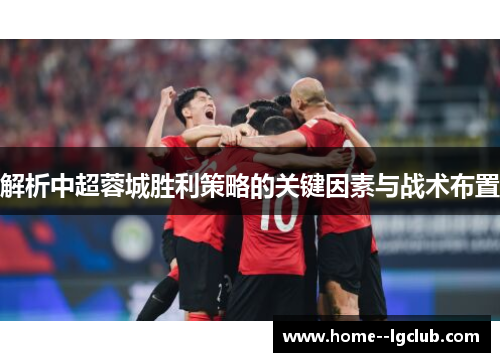 解析中超蓉城胜利策略的关键因素与战术布置 解析中超蓉城胜利策略的关键因素与战术布置