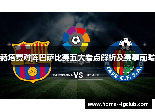 赫塔费对阵巴萨比赛五大看点解析及赛事前瞻 赫塔费对阵巴萨比赛五大看点解析及赛事前瞻
