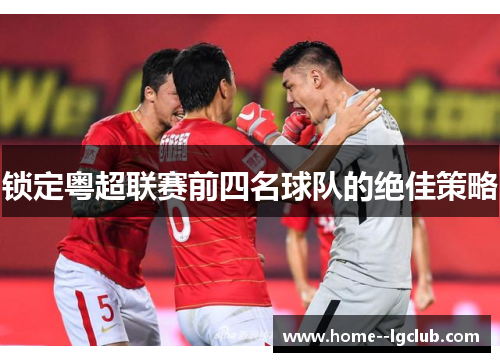 锁定粤超联赛前四名球队的绝佳策略 锁定粤超联赛前四名球队的绝佳策略
