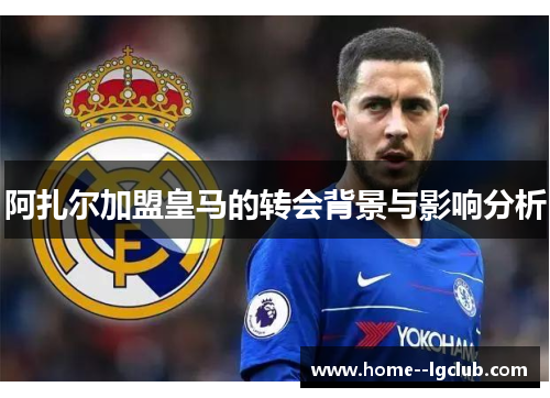 阿扎尔加盟皇马的转会背景与影响分析 阿扎尔加盟皇马的转会背景与影响分析