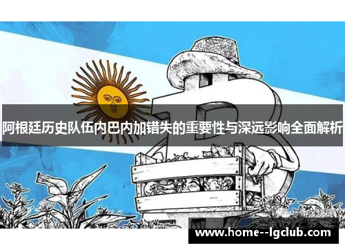 阿根廷历史队伍内巴内加错失的重要性与深远影响全面解析