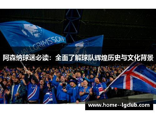 阿森纳球迷必读：全面了解球队辉煌历史与文化背景
