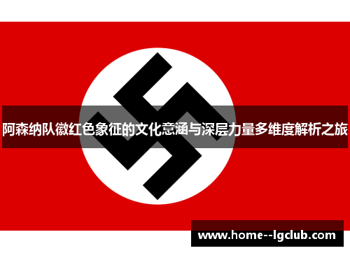 阿森纳队徽红色象征的文化意涵与深层力量多维度解析之旅 阿森纳队徽红色象征的文化意涵与深层力量多维度解析之旅