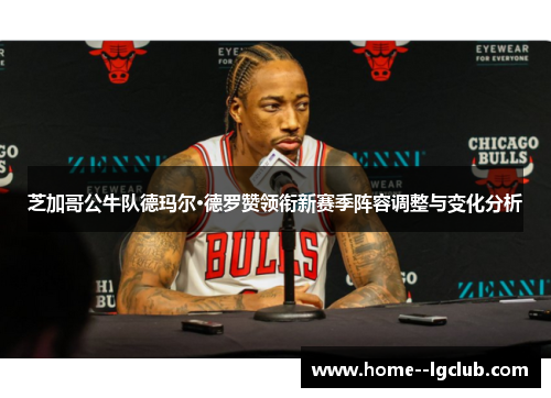 芝加哥公牛队德玛尔·德罗赞领衔新赛季阵容调整与变化分析