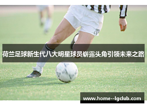 荷兰足球新生代八大明星球员崭露头角引领未来之路 荷兰足球新生代八大明星球员崭露头角引领未来之路