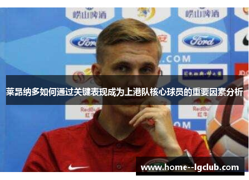 莱昂纳多如何通过关键表现成为上港队核心球员的重要因素分析