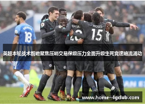 英超本轮战术前瞻聚焦压哨交易保级压力全面升级生死竞速暗流涌动 英超本轮战术前瞻聚焦压哨交易保级压力全面升级生死竞速暗流涌动