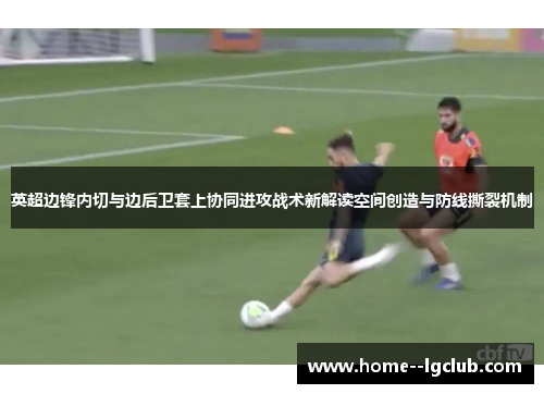 英超边锋内切与边后卫套上协同进攻战术新解读空间创造与防线撕裂机制