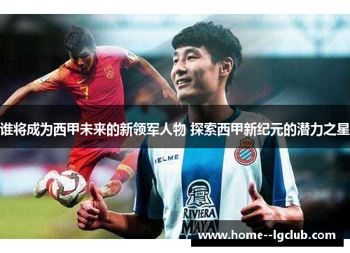 谁将成为西甲未来的新领军人物 探索西甲新纪元的潜力之星 谁将成为西甲未来的新领军人物 探索西甲新纪元的潜力之星