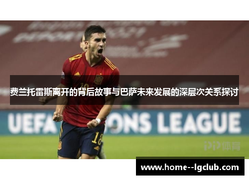 费兰托雷斯离开的背后故事与巴萨未来发展的深层次关系探讨 费兰托雷斯离开的背后故事与巴萨未来发展的深层次关系探讨