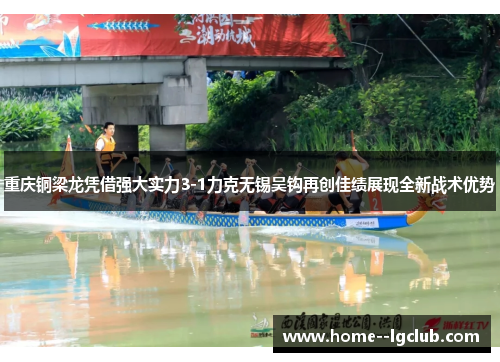 重庆铜梁龙凭借强大实力3-1力克无锡吴钩再创佳绩展现全新战术优势 重庆铜梁龙凭借强大实力3-1力克无锡吴钩再创佳绩展现全新战术优势