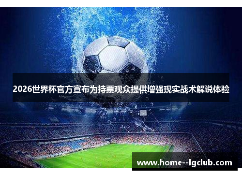 2026世界杯官方宣布为持票观众提供增强现实战术解说体验