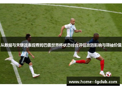 从数据与关键战表现看姆巴佩世界杯状态综合评估攻防影响与领袖价值