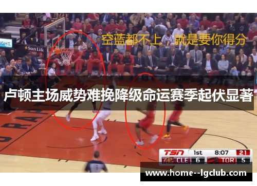 卢顿主场威势难挽降级命运赛季起伏显著 卢顿主场威势难挽降级命运赛季起伏显著