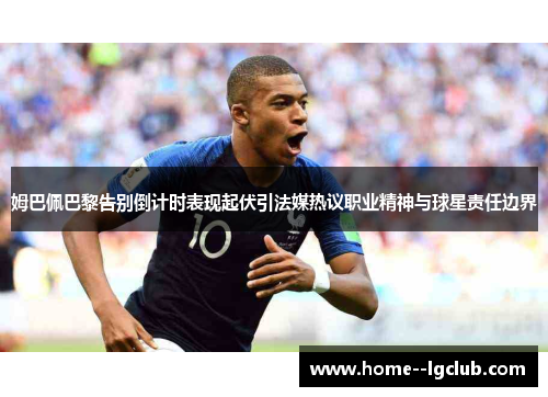 姆巴佩巴黎告别倒计时表现起伏引法媒热议职业精神与球星责任边界 姆巴佩巴黎告别倒计时表现起伏引法媒热议职业精神与球星责任边界