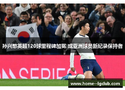孙兴慜英超120球里程碑加冕 成亚洲球员新纪录保持者 孙兴慜英超120球里程碑加冕 成亚洲球员新纪录保持者