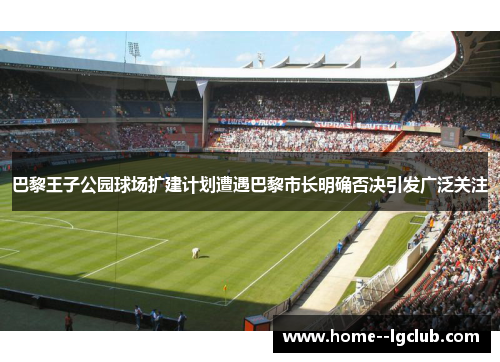 巴黎王子公园球场扩建计划遭遇巴黎市长明确否决引发广泛关注 巴黎王子公园球场扩建计划遭遇巴黎市长明确否决引发广泛关注