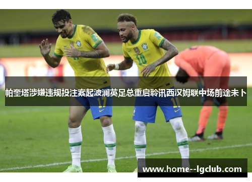 帕奎塔涉嫌违规投注案起波澜英足总重启聆讯西汉姆联中场前途未卜 帕奎塔涉嫌违规投注案起波澜英足总重启聆讯西汉姆联中场前途未卜