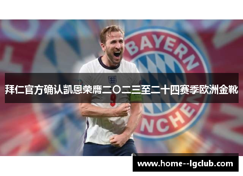 拜仁官方确认凯恩荣膺二〇二三至二十四赛季欧洲金靴 拜仁官方确认凯恩荣膺二〇二三至二十四赛季欧洲金靴