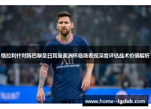 格拉利什对阵巴黎圣日耳曼美洲杯临场表现深度评估战术价值解析