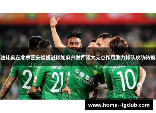 法比奥在北京国安锋线进球如麻并发挥强大支点作用助力球队攻防转换 法比奥在北京国安锋线进球如麻并发挥强大支点作用助力球队攻防转换