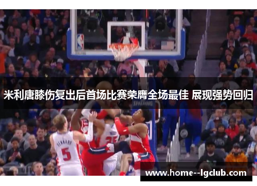 米利唐膝伤复出后首场比赛荣膺全场最佳 展现强势回归 米利唐膝伤复出后首场比赛荣膺全场最佳 展现强势回归