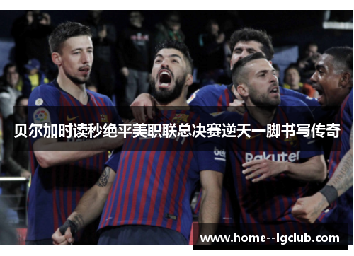 贝尔加时读秒绝平美职联总决赛逆天一脚书写传奇 贝尔加时读秒绝平美职联总决赛逆天一脚书写传奇