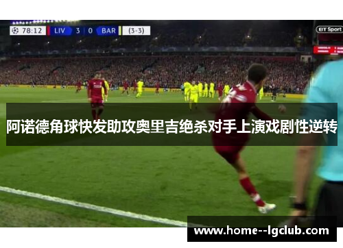 阿诺德角球快发助攻奥里吉绝杀对手上演戏剧性逆转 阿诺德角球快发助攻奥里吉绝杀对手上演戏剧性逆转