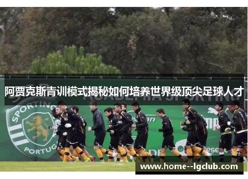 阿贾克斯青训模式揭秘如何培养世界级顶尖足球人才