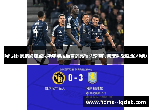 阿马杜·奥纳纳加盟阿斯顿维拉后首战亮相头球破门助球队战胜西汉姆联 阿马杜·奥纳纳加盟阿斯顿维拉后首战亮相头球破门助球队战胜西汉姆联