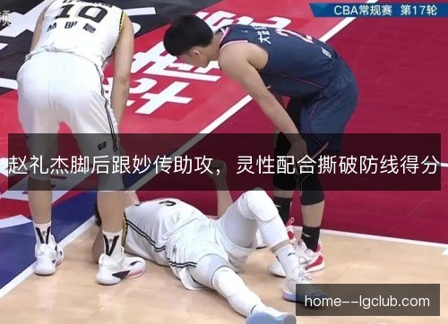 赵礼杰脚后跟妙传助攻,灵性配合撕破防线得分 赵礼杰脚后跟妙传助攻,灵性配合撕破防线得分